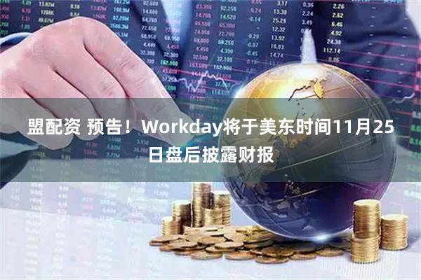 盟配资 预告！Workday将于美东时间11月25日盘后披露财报