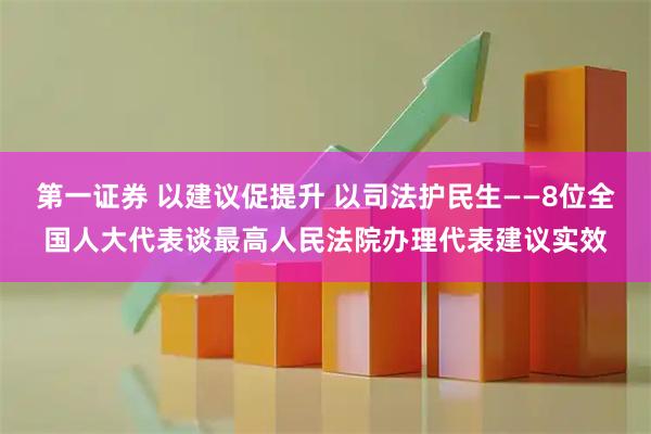 第一证券 以建议促提升 以司法护民生——8位全国人大代表谈最高人民法院办理代表建议实效