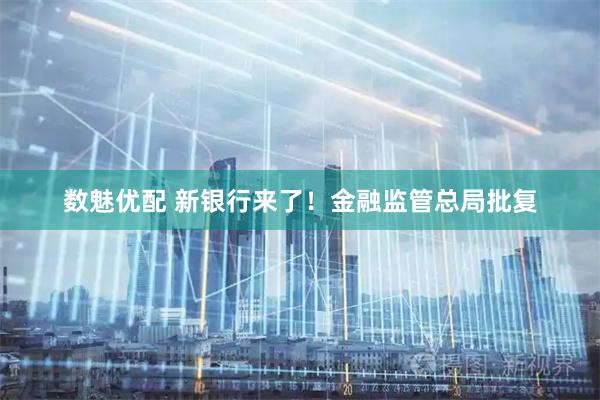数魅优配 新银行来了！金融监管总局批复